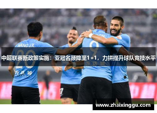 中超联赛新政策实施：亚冠名额降至1+1，力拼提升球队竞技水平