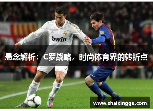 悬念解析：C罗战略，时尚体育界的转折点