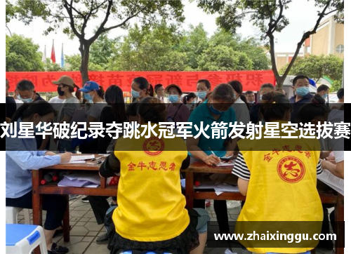 刘星华破纪录夺跳水冠军火箭发射星空选拔赛