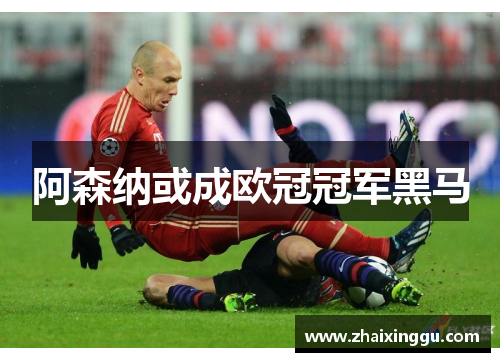 阿森纳或成欧冠冠军黑马