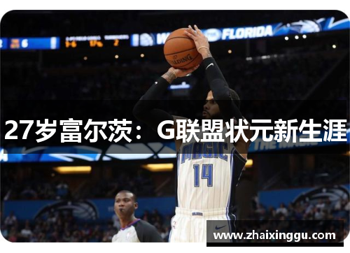 27岁富尔茨：G联盟状元新生涯